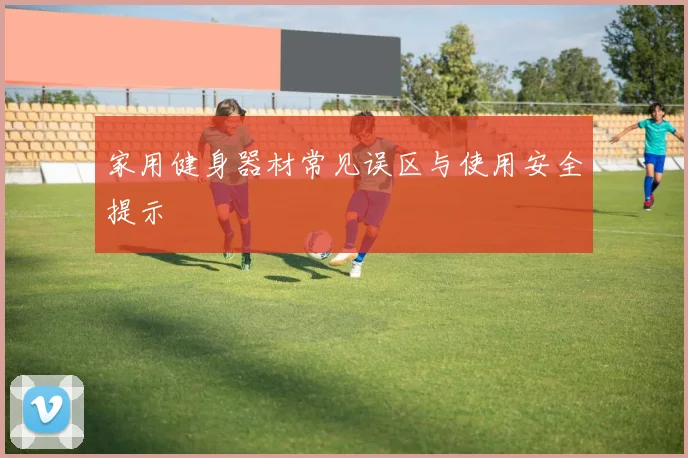 家用健身器材常见误区与使用安全提示