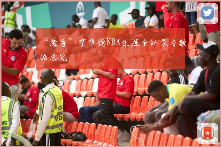 “魔兽”霍华德NBA生涯全纪录与数据总览