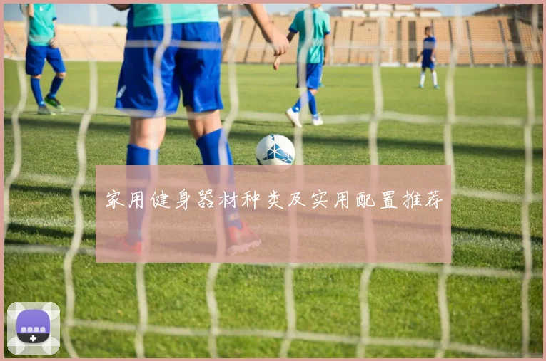 家用健身器材种类及实用配置推荐