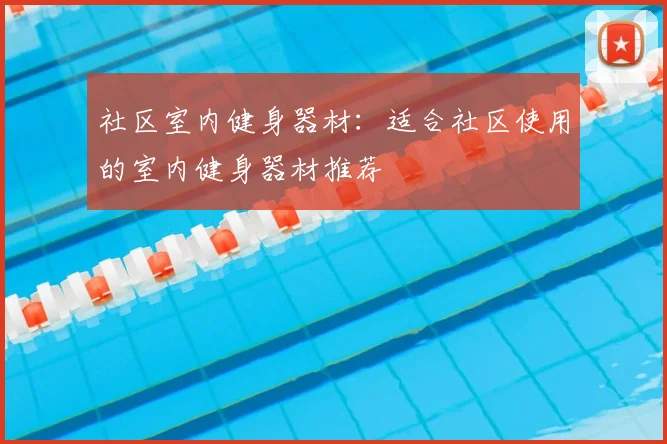 社区室内健身器材：适合社区使用的室内健身器材推荐