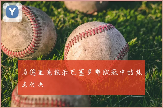 马德里竞技和巴塞罗那欧冠中的焦点对决