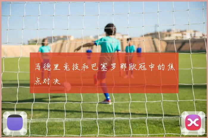 马德里竞技和巴塞罗那欧冠中的焦点对决