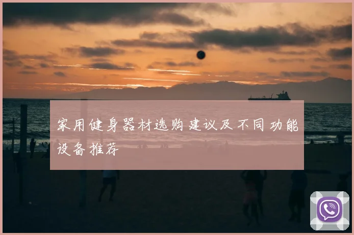 家用健身器材选购建议及不同功能设备推荐