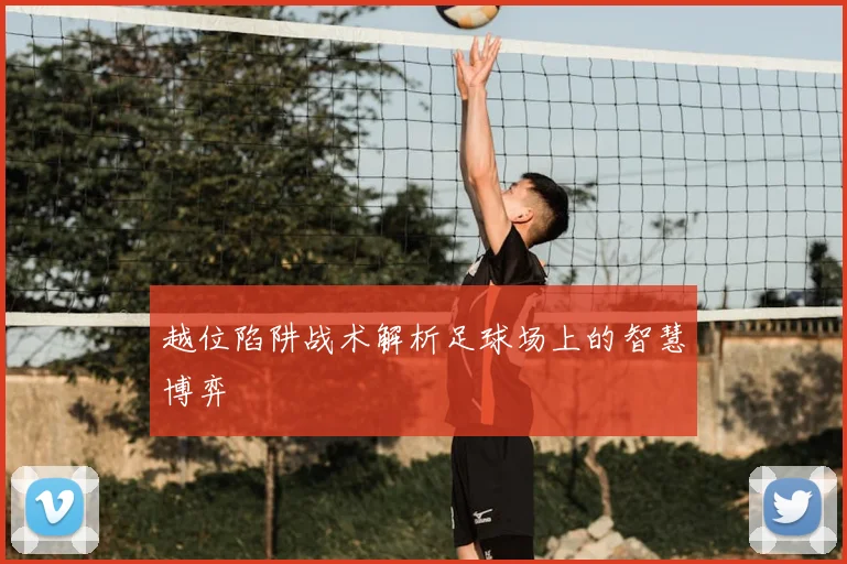 越位陷阱战术解析足球场上的智慧博弈