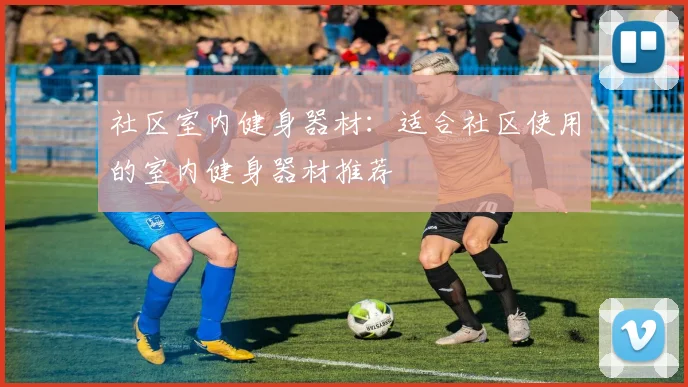 社区室内健身器材：适合社区使用的室内健身器材推荐